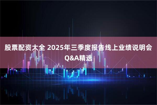 股票配资大全 2025年三季度报告线上业绩说明会Q&A精选