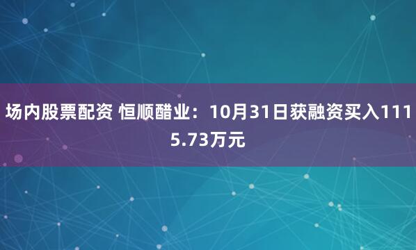 场内股票配资 恒顺醋业：10月31日获融资买入1115.73万元