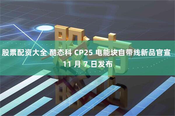 股票配资大全 酷态科 CP25 电能块自带线新品官宣 11 月 7 日发布