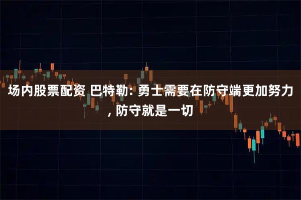 场内股票配资 巴特勒: 勇士需要在防守端更加努力, 防守就是一切