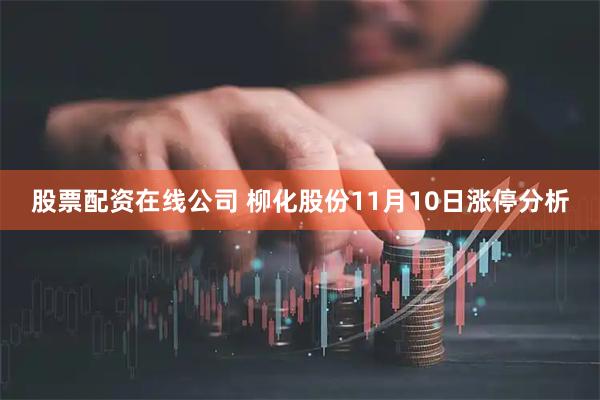 股票配资在线公司 柳化股份11月10日涨停分析