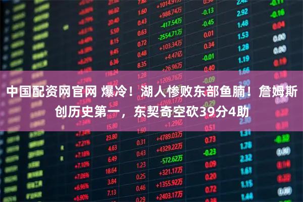 中国配资网官网 爆冷！湖人惨败东部鱼腩！詹姆斯创历史第一，东契奇空砍39分4助