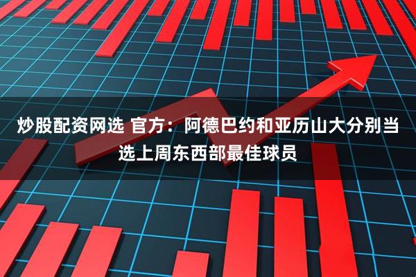 炒股配资网选 官方：阿德巴约和亚历山大分别当选上周东西部最佳球员